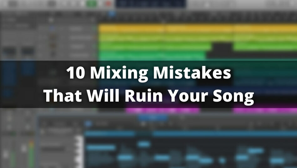 10 Mixing Mistakes That Will Ruin Your Song