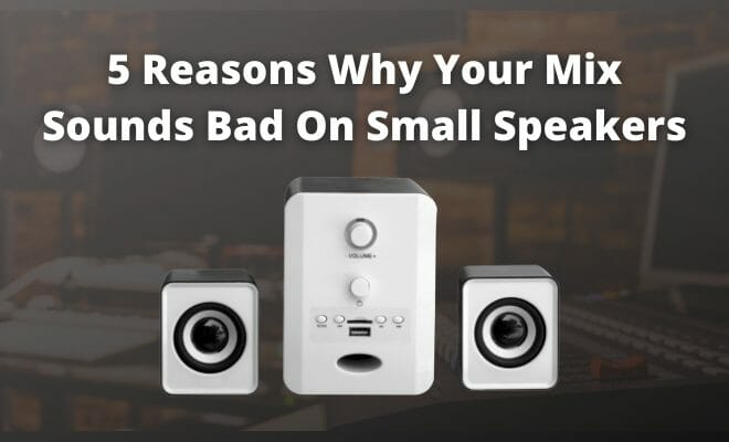 5 Reasons Why Your Mix Sounds Bad On Small Speakers