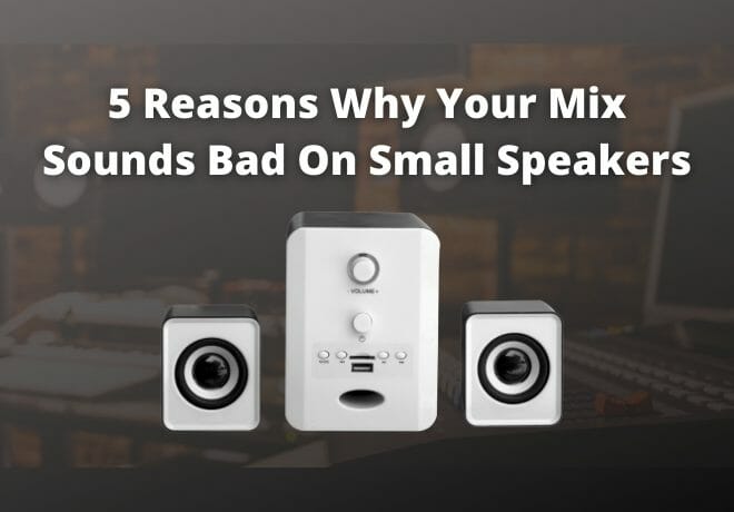 5 Reasons Why Your Mix Sounds Bad On Small Speakers